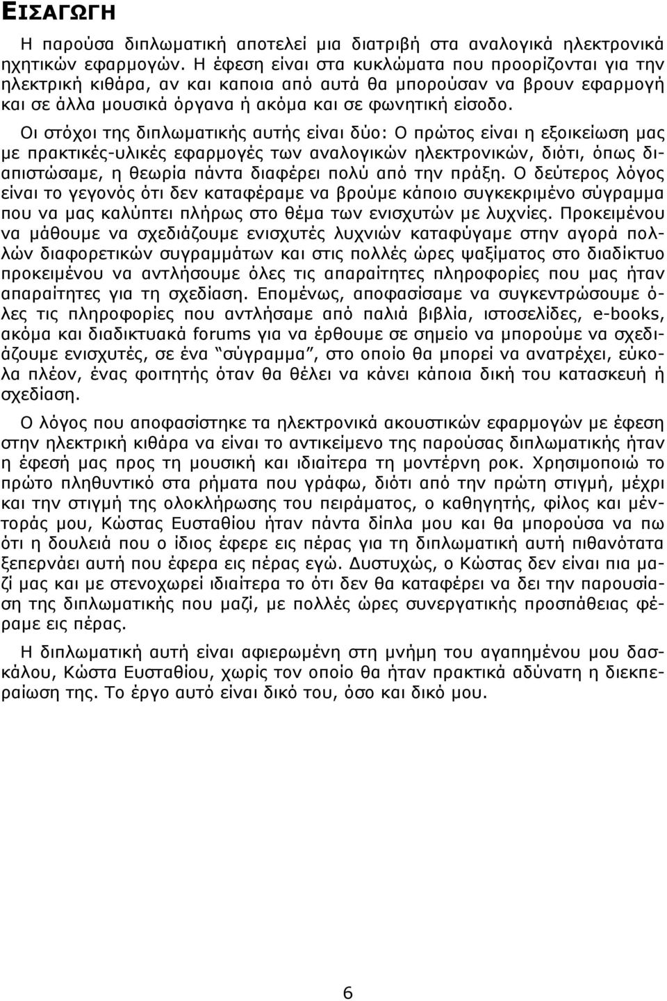 Οι στόχοι της διπλωματικής αυτής είναι δύο: Ο πρώτος είναι η εξοικείωση μας με πρακτικές-υλικές εφαρμογές των αναλογικών ηλεκτρονικών, διότι, όπως διαπιστώσαμε, η θεωρία πάντα διαφέρει πολύ από την