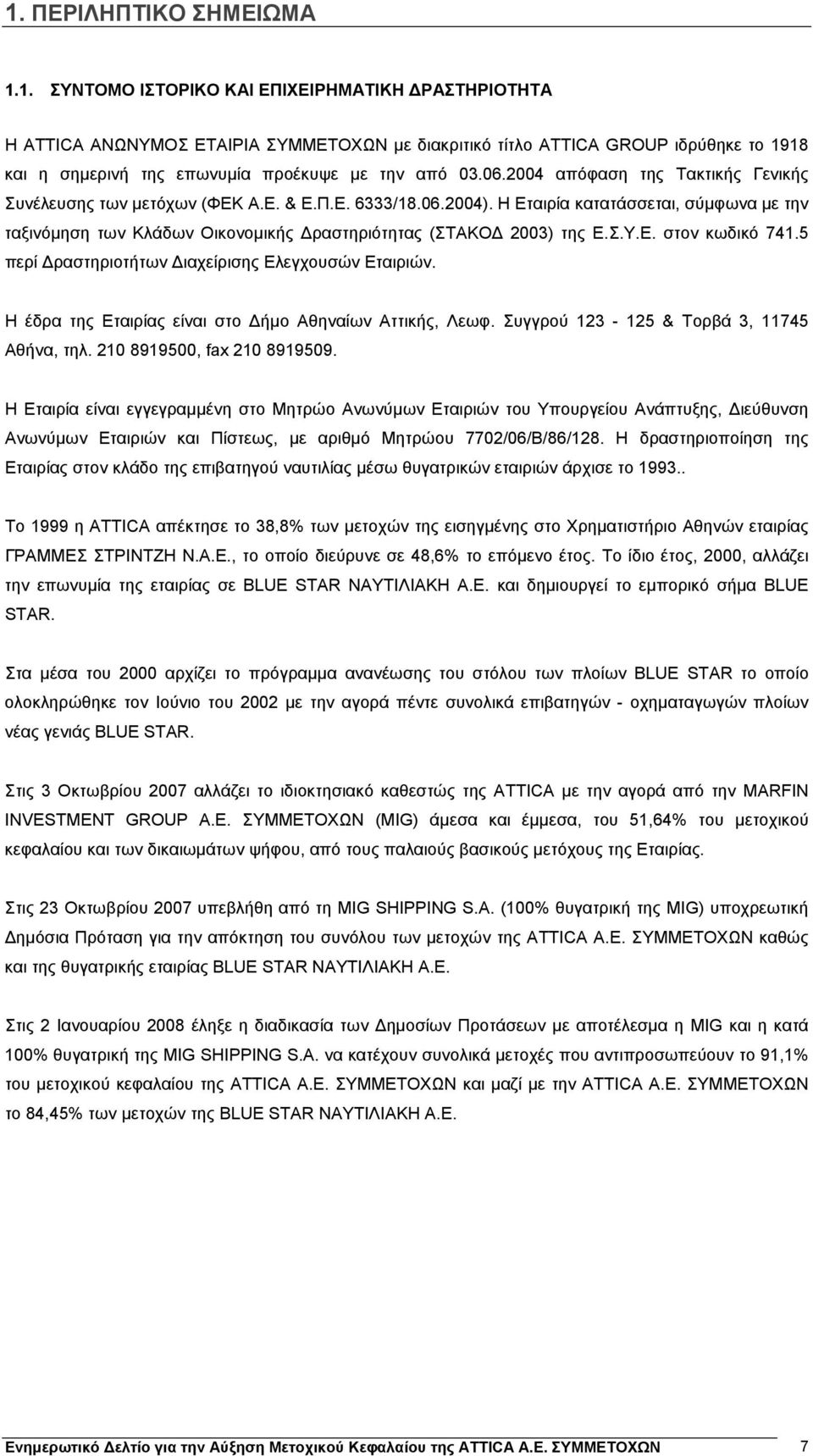 Η Εταιρία κατατάσσεται, σύμφωνα με την ταξινόμηση των Κλάδων Οικονομικής Δραστηριότητας (ΣΤΑΚΟΔ 2003) της Ε.Σ.Υ.Ε. στον κωδικό 741.5 περί Δραστηριοτήτων Διαχείρισης Ελεγχουσών Εταιριών.