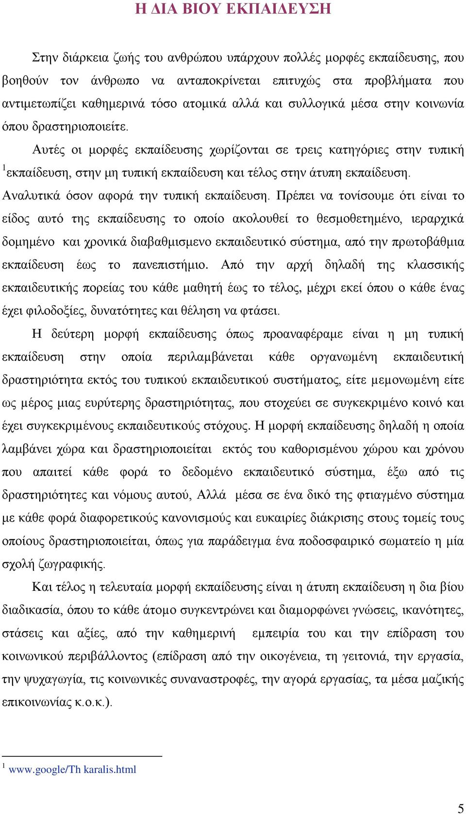 Αυτές οι μορφές εκπαίδευσης χωρίζονται σε τρεις κατηγόριες στην τυπική 1 εκπαίδευση, στην μη τυπική εκπαίδευση και τέλος στην άτυπη εκπαίδευση. Αναλυτικά όσον αφορά την τυπική εκπαίδευση.