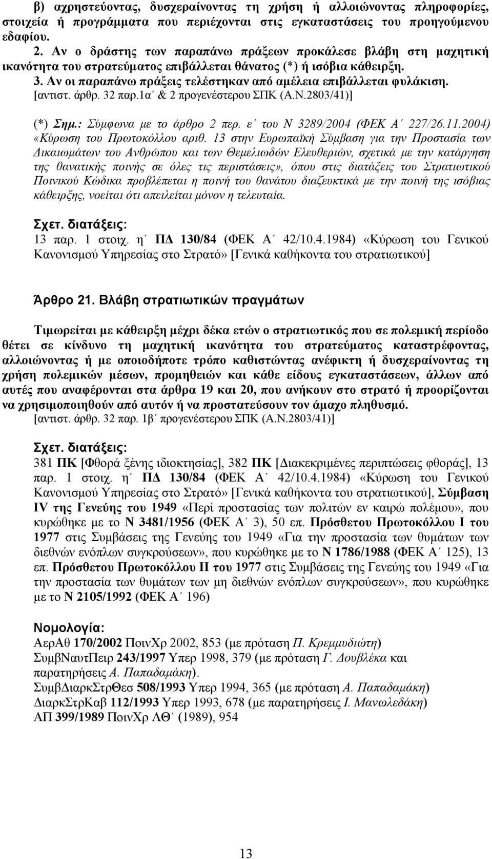 Αν οι παραπάνω πράξεις τελέστηκαν από αµέλεια επιβάλλεται φυλάκιση. [αντιστ. άρθρ. 32 παρ.1α & 2 προγενέστερου ΣΠΚ (Α.Ν.2803/41)] (*) Σηµ.: Σύµφωνα µε το άρθρο 2 περ. ε του Ν 3289/2004 (ΦΕΚ Α 227/26.