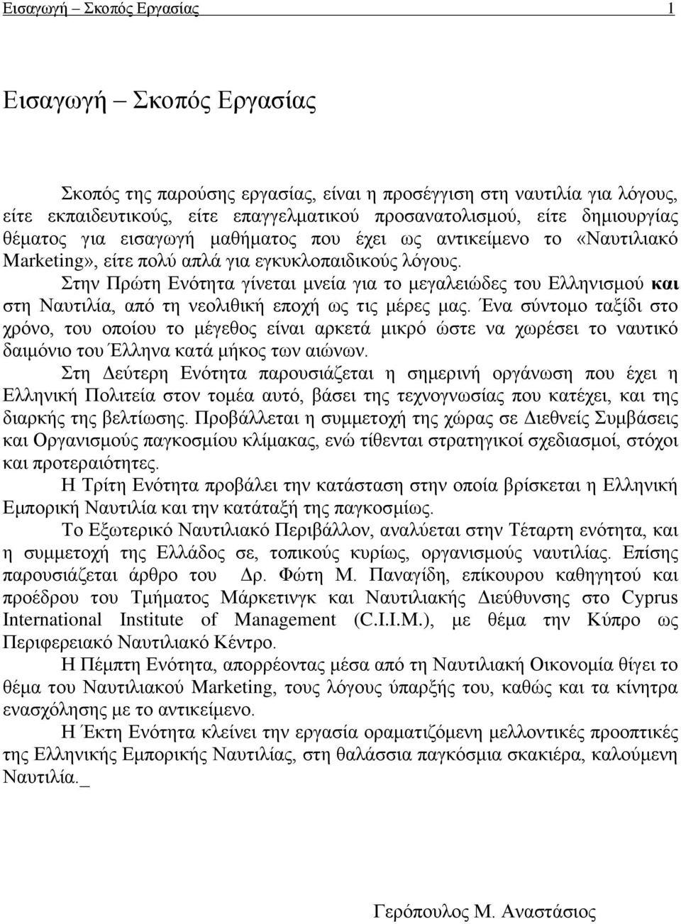 Στην Πρώτη Ενότητα γίνεται μνεία για το μεγαλειώδες του Ελληνισμού και στη Ναυτιλία, από τη νεολιθική εποχή ως τις μέρες μας.