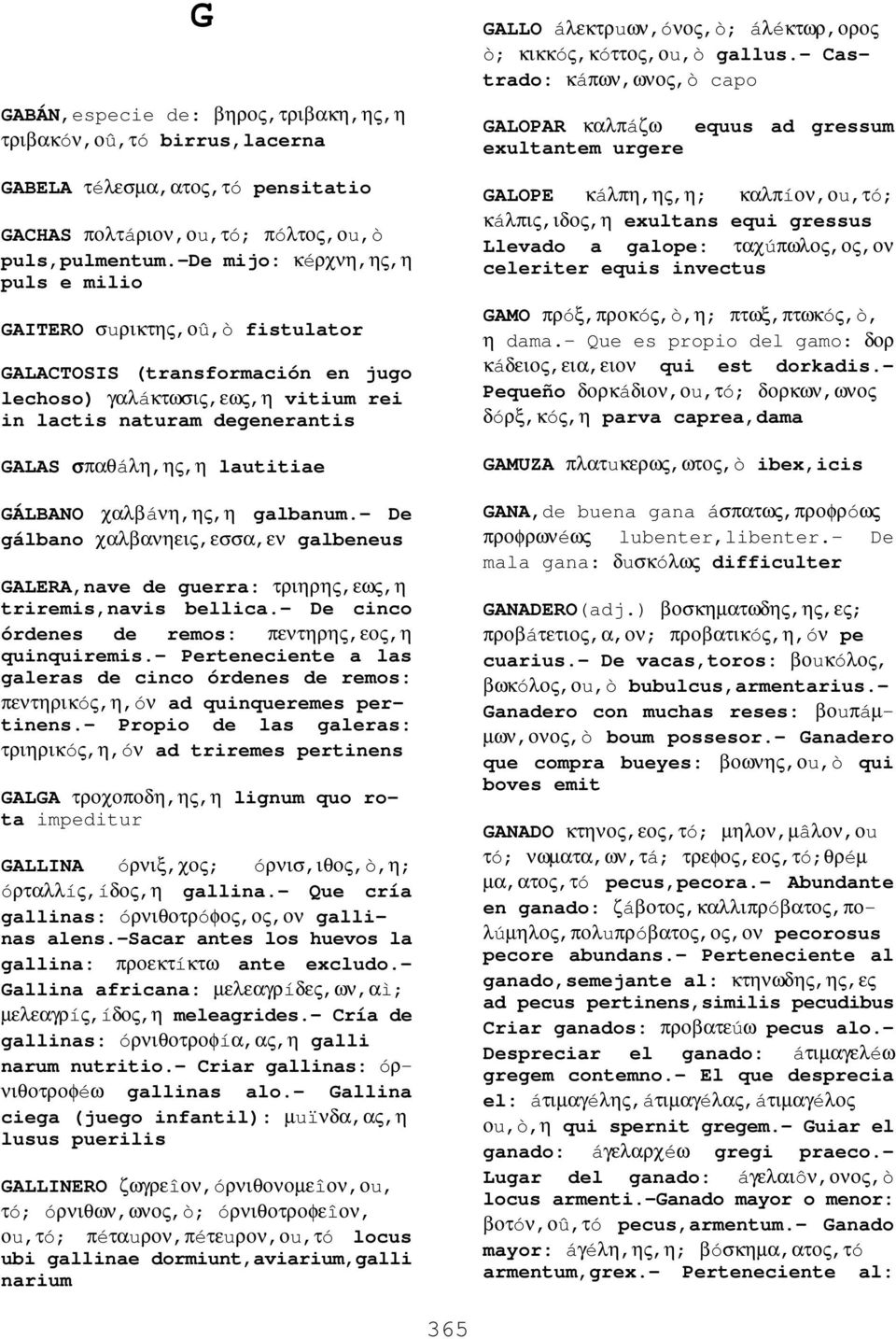 GÁLBANO χαλβáνη,ης,η galbanum.- De gálbano χαλβανηεις,εσσα,εν galbeneus GALERA,nave de guerra: τριηρης,εως,η triremis,navis bellica.- De cinco órdenes de remos: πεντηρης,εος,η quinquiremis.