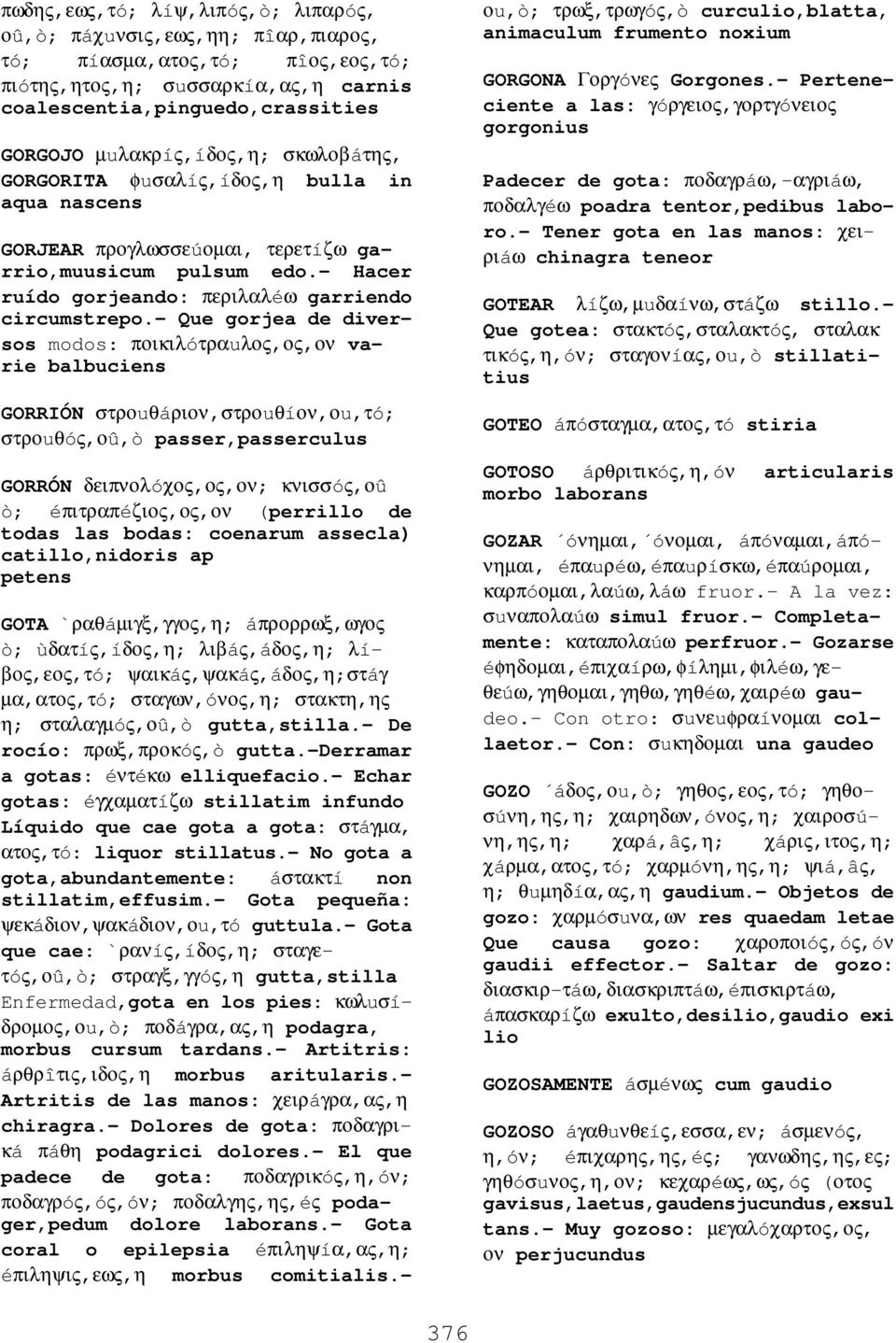 - Que gorjea de diversos modos: ποικιλóτραuλος,ος,ον varie balbuciens GORRIÓN στροuθáριον,στροuθíον,οu,τó; στροuθóς,οû,ò passer,passerculus GORRÓN δειπνολóχος,ος,ον; κνισσóς,οû ò; éπιτραπéζιος,ος,ον