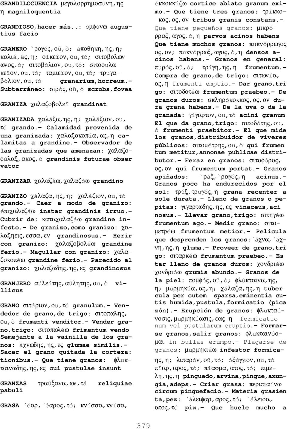 - Subterráneo: σιρóς,οû,ò scrobs,fovea GRANIZA χαλαζοβολεî grandinat GRANIZADA χαλáζα,ης,η; χαλáζιον,οu, τó grando.- Calamidad provenida de una granizada: χαλαζοκοπíα,ας,η calamitas a grandine.