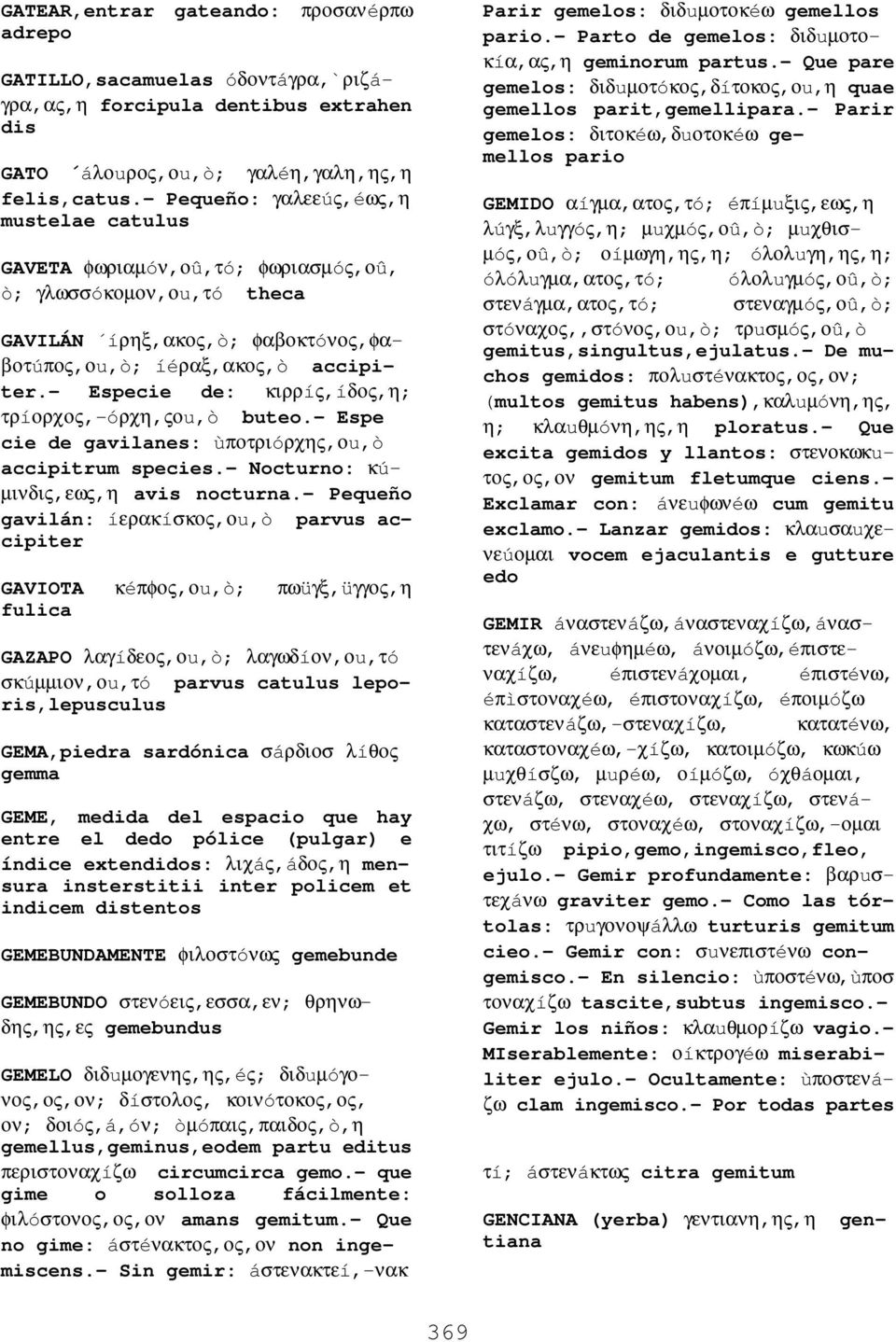 - Especie de: κιρρíς,íδος,η; τρíορχος,-óρχη,ςοu,ò buteo.- Espe cie de gavilanes: ùποτριóρχης,οu,ò accipitrum species.- Nocturno: κú- µινδις,εως,η avis nocturna.