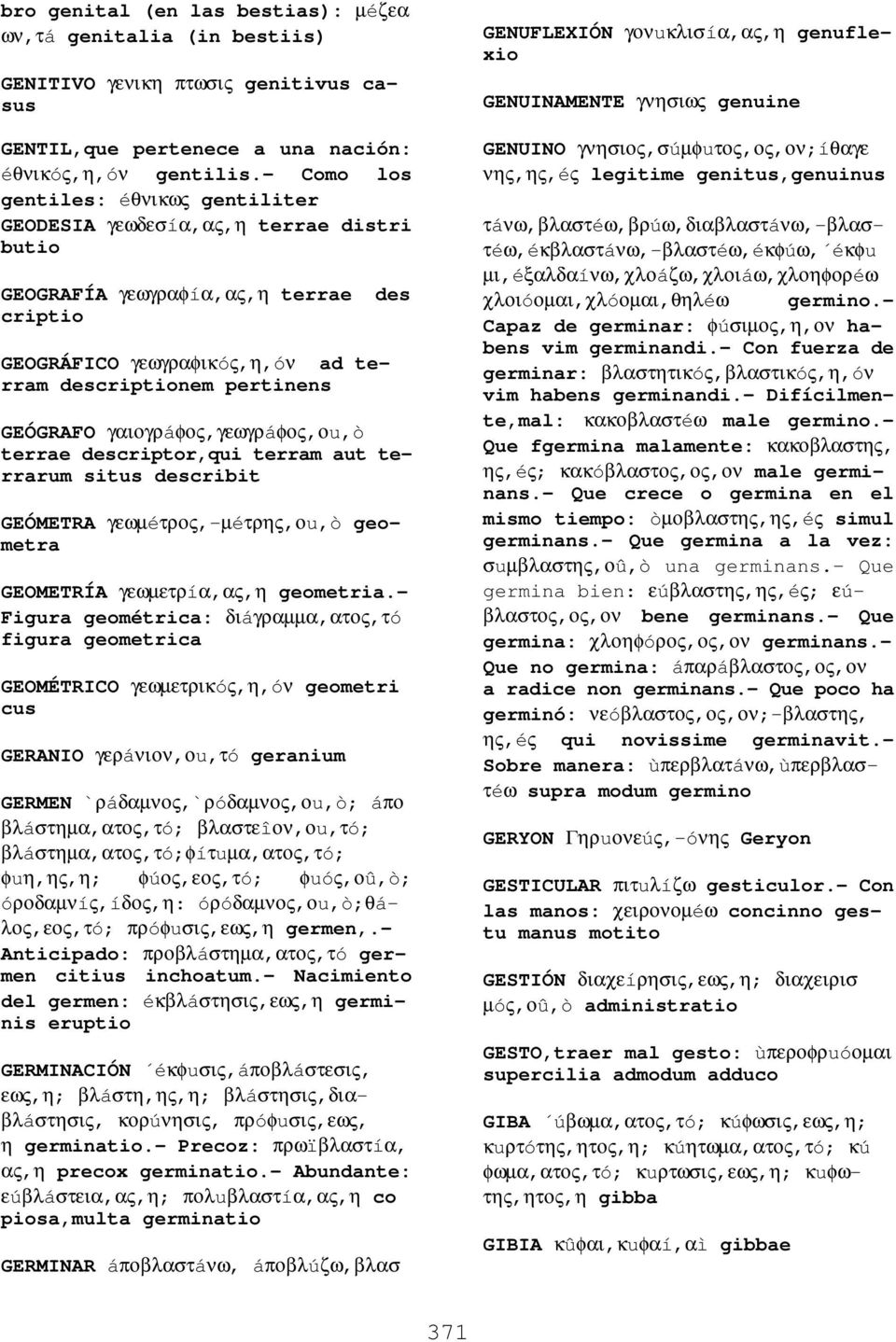 γαιογρáφος,γεωγρáφος,οu,ò terrae descriptor,qui terram aut terrarum situs describit GEÓMETRA γεωµéτρος,-µéτρης,οu,ò geometra GEOMETRÍA γεωµετρíα,ας,η geometria.