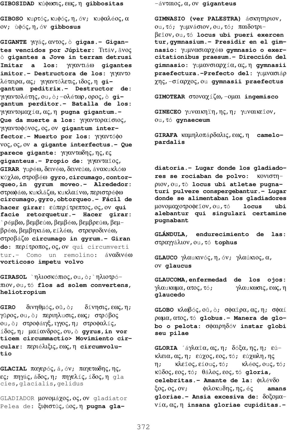 - Destructor de: γιγαντολéτης,οu,ò;-ολéτωρ,ορος,ò gigantum perditor.- Batalla de los: γιγαντοµαχíα,ας,η pugna gigantum.- Que da muerte a los: γιγαντοραíσιος, γιγαντοφóνος,ος,ον gigantum interfector.