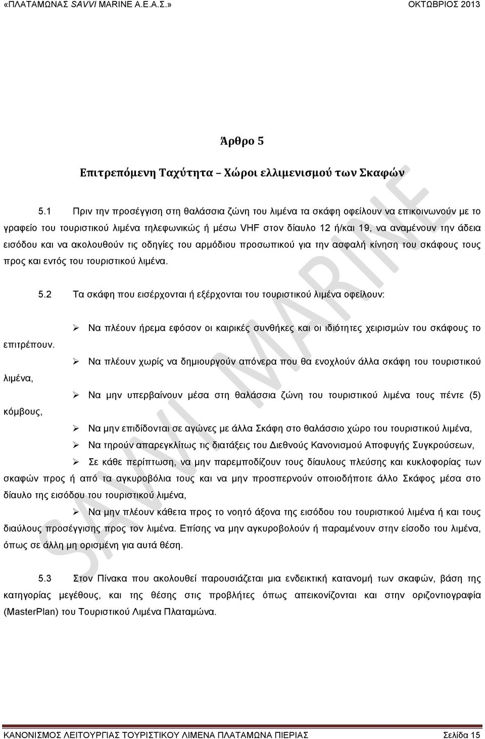 εισόδου και να ακολουθούν τις οδηγίες του αρµόδιου προσωπικού για την ασφαλή κίνηση του σκάφους τους προς και εντός του τουριστικού λιµένα. 5.