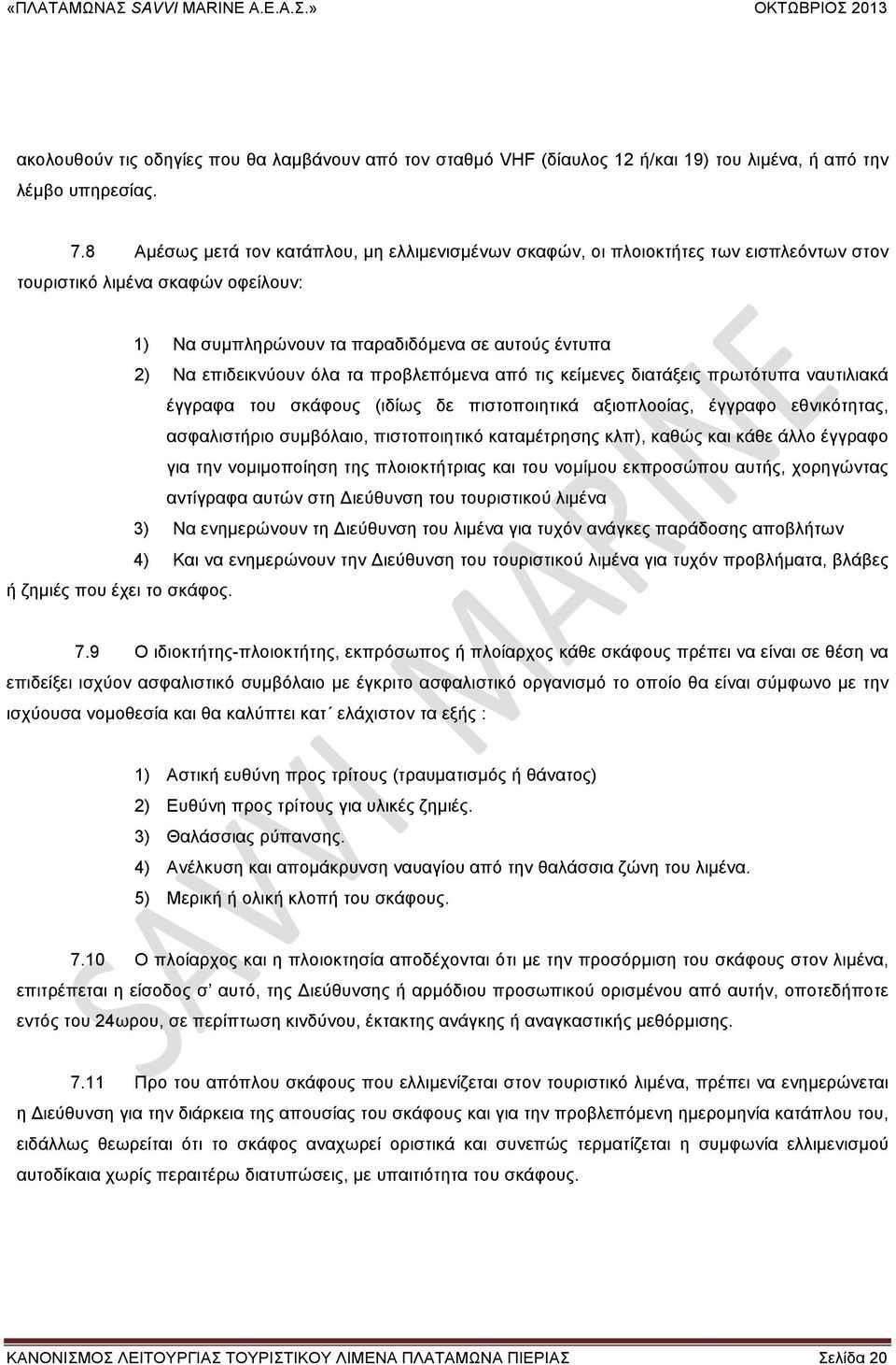 τα προβλεπόµενα από τις κείµενες διατάξεις πρωτότυπα ναυτιλιακά έγγραφα του σκάφους (ιδίως δε πιστοποιητικά αξιοπλοοίας, έγγραφο εθνικότητας, ασφαλιστήριο συµβόλαιο, πιστοποιητικό καταµέτρησης κλπ),