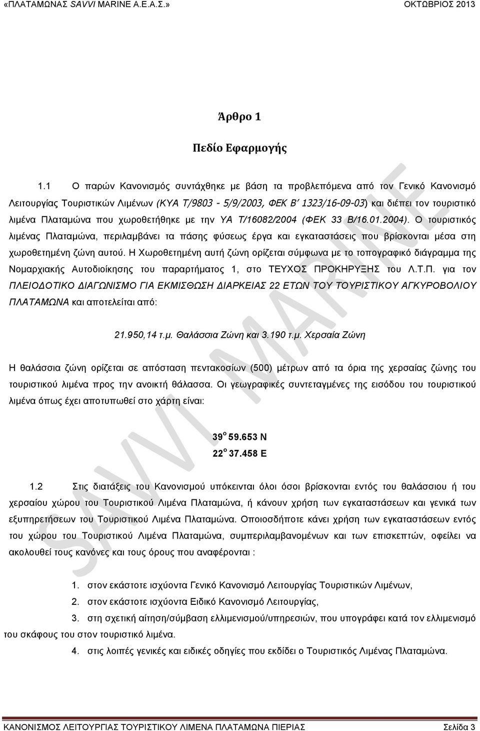 που χωροθετήθηκε µε την ΥΑ Τ/16082/2004 (ΦΕΚ 33 Β/16.01.2004). Ο τουριστικός λιµένας Πλαταµώνα, περιλαµβάνει τα πάσης φύσεως έργα και εγκαταστάσεις που βρίσκονται µέσα στη χωροθετηµένη ζώνη αυτού.