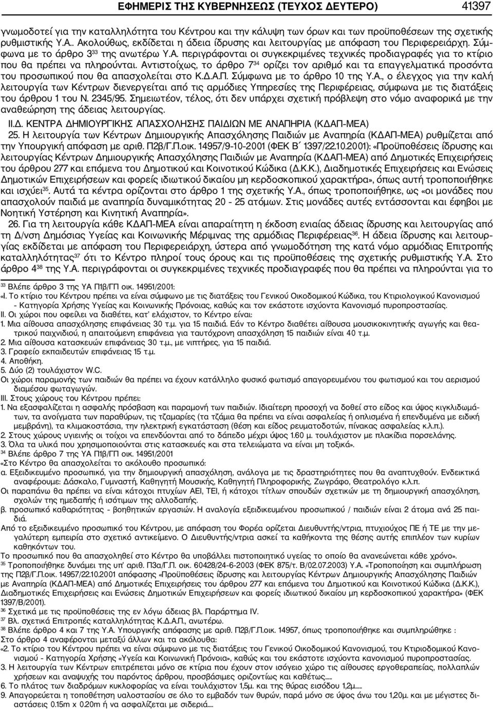 Αντιστοίχως, το άρθρο 7 34 ορίζει τον αριθμό και τα επαγγελματικά προσόντα του προσωπικού που θα απασχολείται στο Κ.Δ.Α.Π. Σύμφωνα με το άρθρο 10 της Υ.Α., ο έλεγχος για την καλή λειτουργία των Κέντρων διενεργείται από τις αρμόδιες Υπηρεσίες της Περιφέρειας, σύμφωνα με τις διατάξεις του άρθρου 1 του Ν.