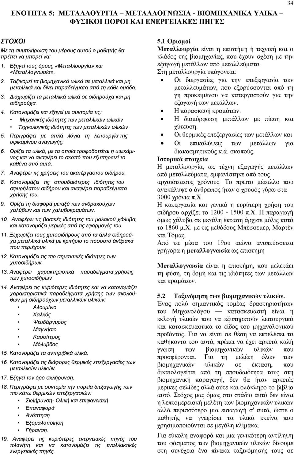 Διαχωρίζει τα μεταλλικά υλικά σε σιδηρούχα και μη σιδηρούχα. 4. Κατονομάζει και εξηγεί με συντομία τις: Μηχανικές ιδιότητες των μεταλλικών υλικών Τεχνολογικές ιδιότητες των μεταλλικών υλικών 5.