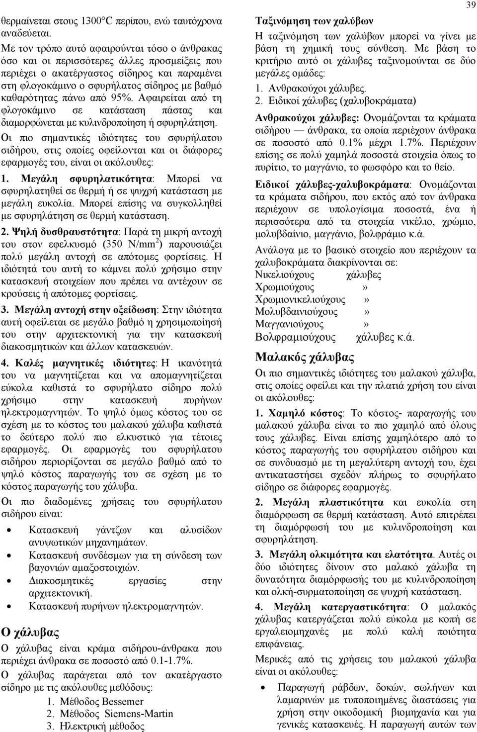 πάνω από 95%. Αφαιρείται από τη φλογοκάμινο σε κατάσταση πάστας και διαμορφώνεται με κυλινδροποίηση ή σφυρηλάτηση.