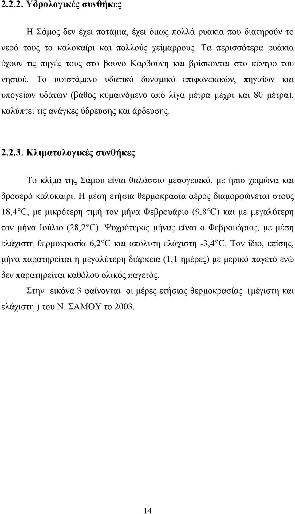 Το υφιστάμενο υδατικό δυναμικό επιφανειακών, πηγαίων και υπογείων υδάτων (βάθος κυμαινόμενο από λίγα μέτρα μέχρι και 80 μέτρα), καλύπτει τις ανάγκες ύδρευσης και άρδευσης. 2.2.3.