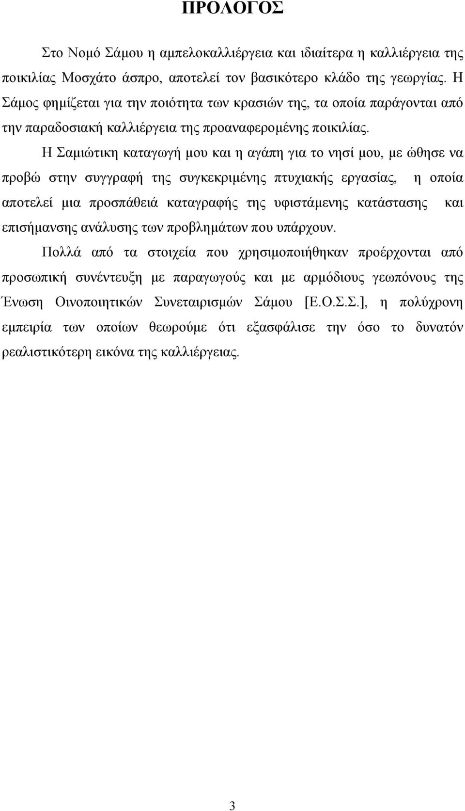 Η Σαμιώτικη καταγωγή μου και η αγάπη για το νησί μου, με ώθησε να προβώ στην συγγραφή της συγκεκριμένης πτυχιακής εργασίας, η οποία αποτελεί μια προσπάθειά καταγραφής της υφιστάμενης κατάστασης και