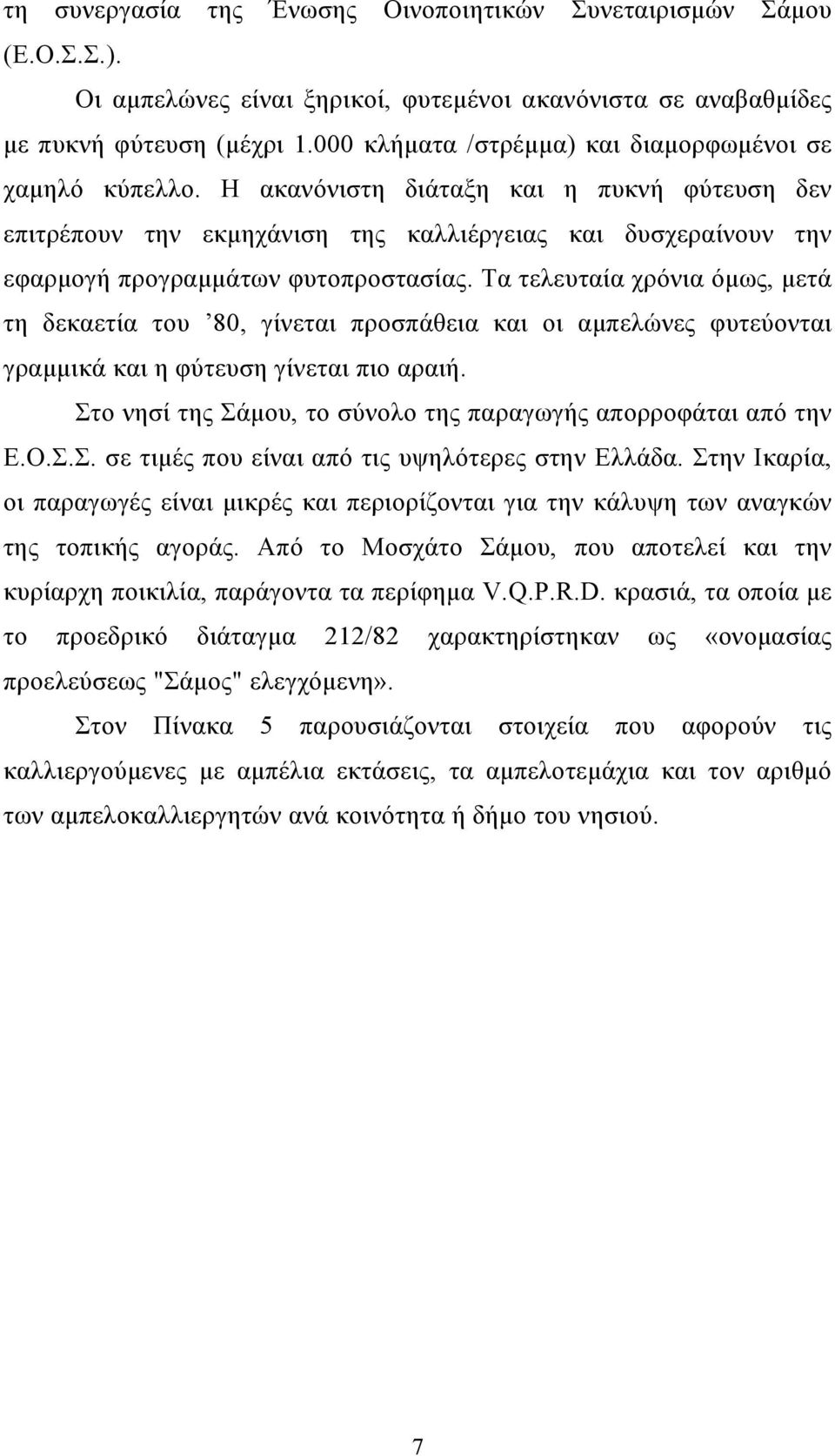 Η ακανόνιστη διάταξη και η πυκνή φύτευση δεν επιτρέπουν την εκμηχάνιση της καλλιέργειας και δυσχεραίνουν την εφαρμογή προγραμμάτων φυτοπροστασίας.