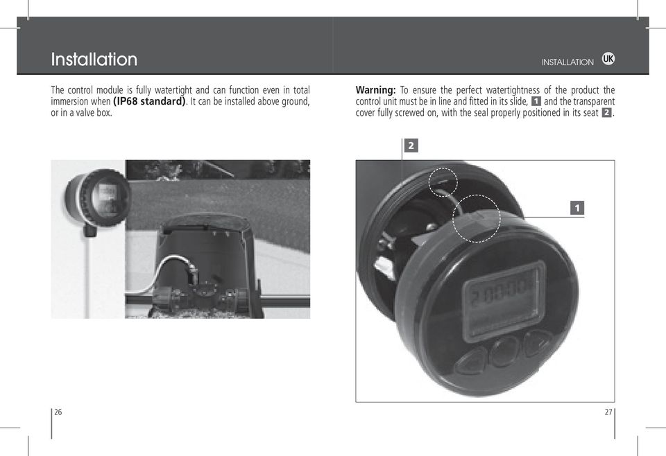 Warning: To ensure the perfect watertightness of the product the control unit must be in line and fi