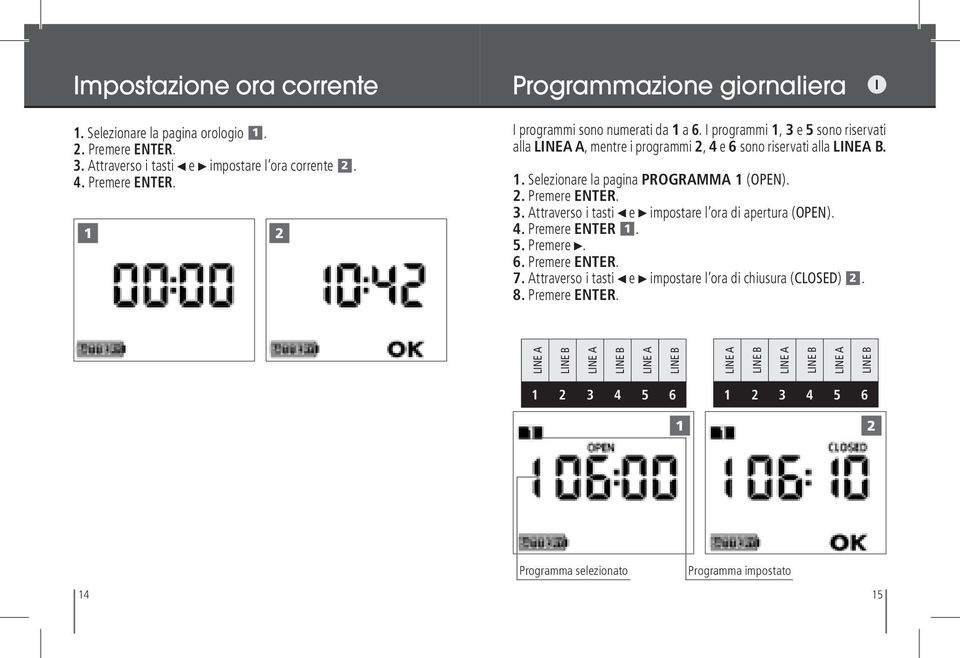 4. Premere ENTER 1. 5. Premere. 6. Premere ENTER. 7. Attraverso i tasti e impostare l ora di chiusura (CLOSED) 2. 8. Premere ENTER. LINE A LINE B LINE A LINE B LINE A LINE B LINE A LINE B LINE A LINE B LINE A LINE B 1 2 3 4 5 6 1 2 3 4 5 6 1 2 Programma selezionato Programma impostato 14 15