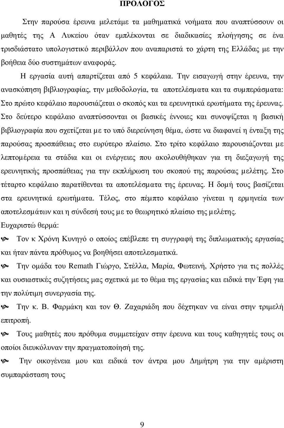 Την εισαγωγή στην έρευνα, την ανασκόπηση βιβλιογραφίας, την µεθοδολογία, τα αποτελέσµατα και τα συµπεράσµατα: Στο πρώτο κεφάλαιο παρουσιάζεται ο σκοπός και τα ερευνητικά ερωτήµατα της έρευνας.