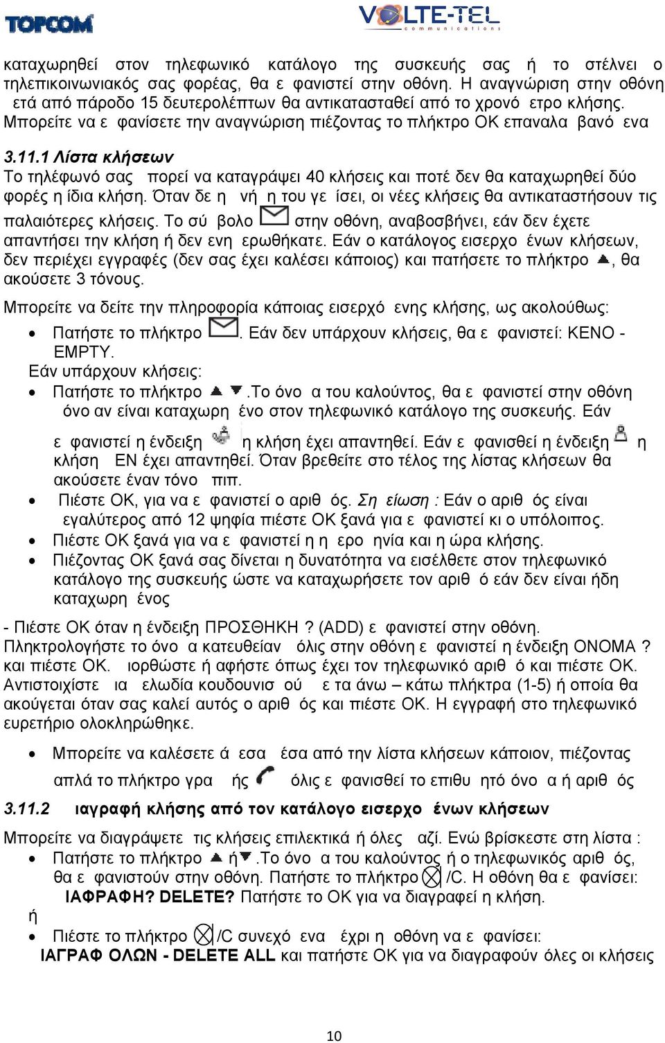 1 Λίστα κλήσεων Το τηλέφωνό σας μπορεί να καταγράψει 40 κλήσεις και ποτέ δεν θα καταχωρηθεί δύο φορές η ίδια κλήση.