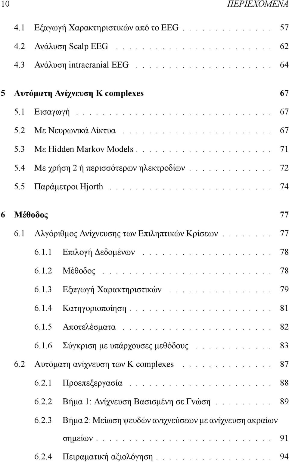 5 Παράμετροι Hjorth......................... 74 6 Μέθοδος 77 6.1 Αλγόριθμος Ανίχνευσης των Επιληπτικών Κρίσεων........ 77 6.1.1 Επιλογή Δεδομένων.................... 78 6.1.2 Μέθοδος.......................... 78 6.1.3 Εξαγωγή Χαρακτηριστικών.