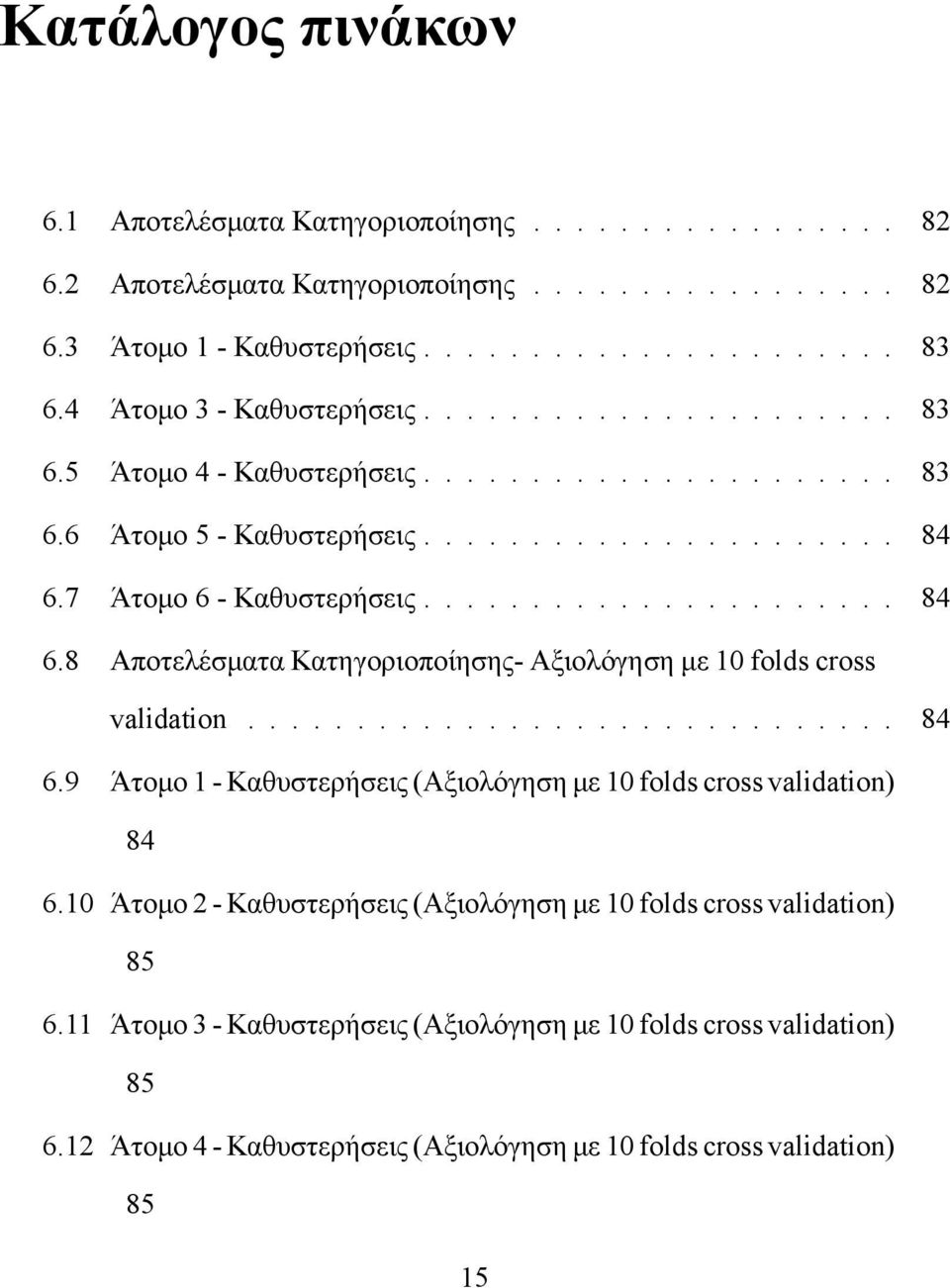 7 Άτομο 6 - Καθυστερήσεις...................... 84 6.8 Αποτελέσματα Κατηγοριοποίησης- Αξιολόγηση με 10 folds cross validation.............................. 84 6.9 Άτομο 1 - Καθυστερήσεις (Αξιολόγηση με 10 folds cross validation) 84 6.