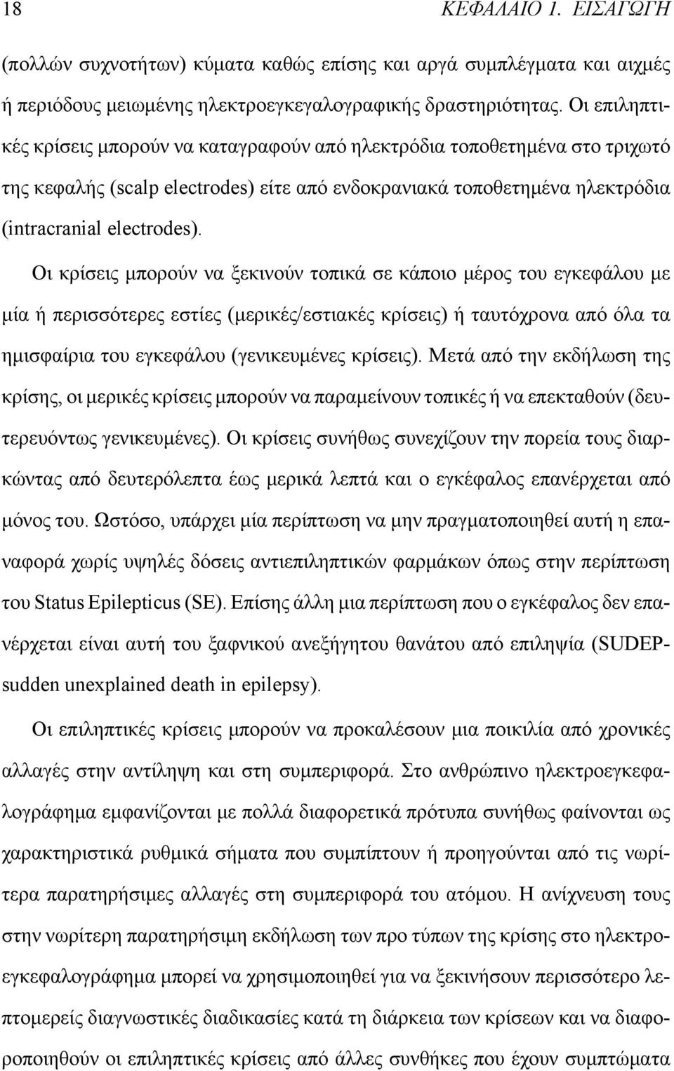 Οι κρίσεις μπορούν να ξεκινούν τοπικά σε κάποιο μέρος του εγκεφάλου με μία ή περισσότερες εστίες (μερικές/εστιακές κρίσεις) ή ταυτόχρονα από όλα τα ημισφαίρια του εγκεφάλου (γενικευμένες κρίσεις).