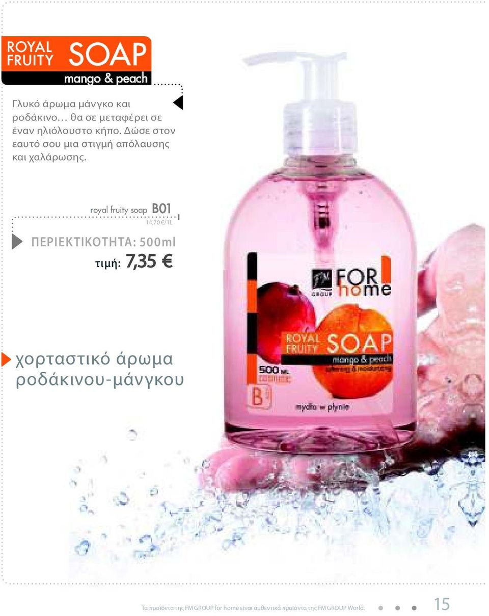 royal fruity soap B01 14,70 /1L ΠΕΡΙΕΚΤΙΚΟΤΗΤΑ: 500ml τιμή: 7,35 χορταστικό άρωμα