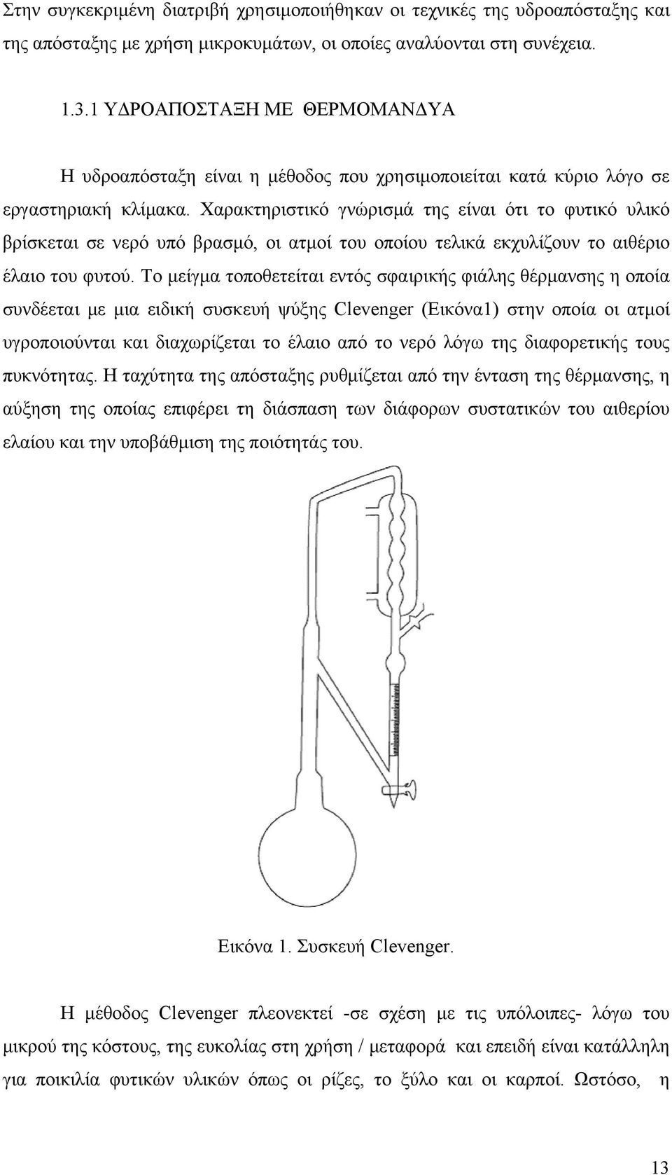 Χαρακτηριστικό γνώρισμά της είναι ότι το φυτικό υλικό βρίσκεται σε νερό υπό βρασμό, οι ατμοί του οποίου τελικά εκχυλίζουν το αιθέριο έλαιο του φυτού.