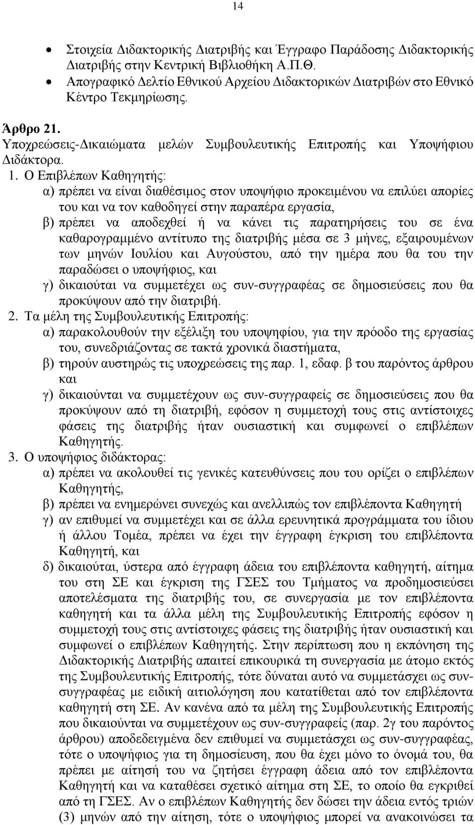 Ο Επιβλέπων Καθηγητής: α) πρέπει να είναι διαθέσιμος στον υποψήφιο προκειμένου να επιλύει απορίες του και να τον καθοδηγεί στην παραπέρα εργασία, β) πρέπει να αποδεχθεί ή να κάνει τις παρατηρήσεις