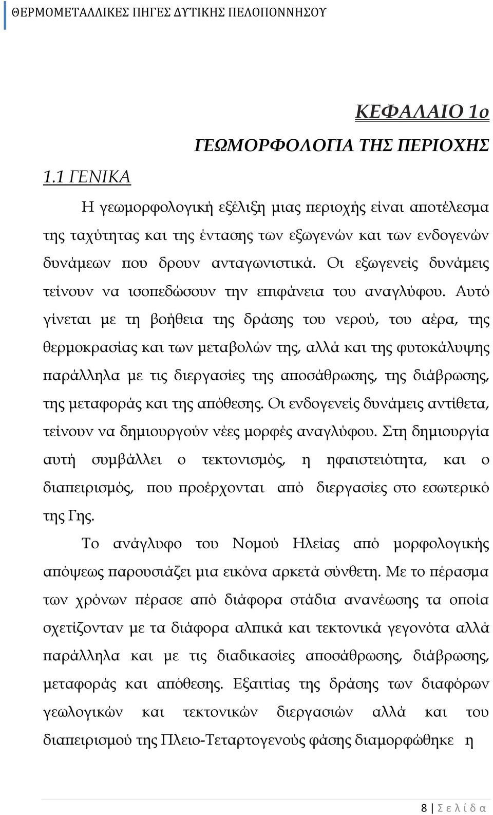 Αυτό γίνεται με τη βοήθεια της δράσης του νερού, του αέρα, της θερμοκρασίας και των μεταβολών της, αλλά και της φυτοκάλυψης παράλληλα με τις διεργασίες της αποσάθρωσης, της διάβρωσης, της μεταφοράς