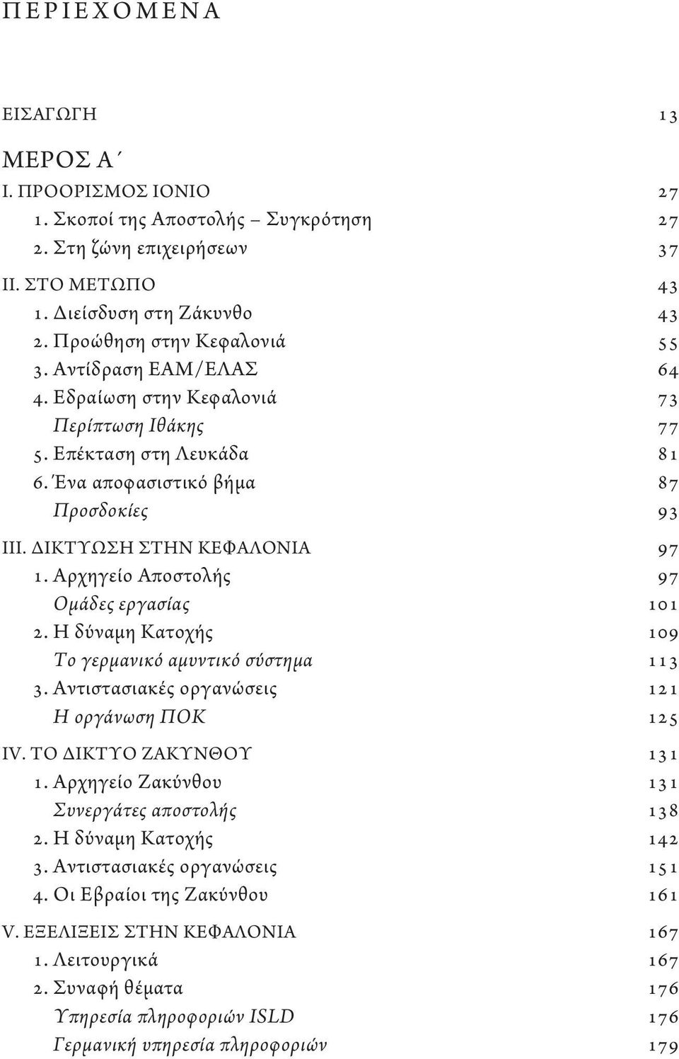 ΔΙΚΤΥΩΣΗ ΣΤΗΝ ΚΕΦΑΛΟΝΙΑ 97 1. Αρχηγείο Αποστολής 97 Ομάδες εργασίας 101 2. Η δύναμη Κατοχής 109 Το γερμανικό αμυντικό σύστημα 113 3. Αντιστασιακές οργανώσεις 121 Η οργάνωση ΠΟΚ 125 IV.