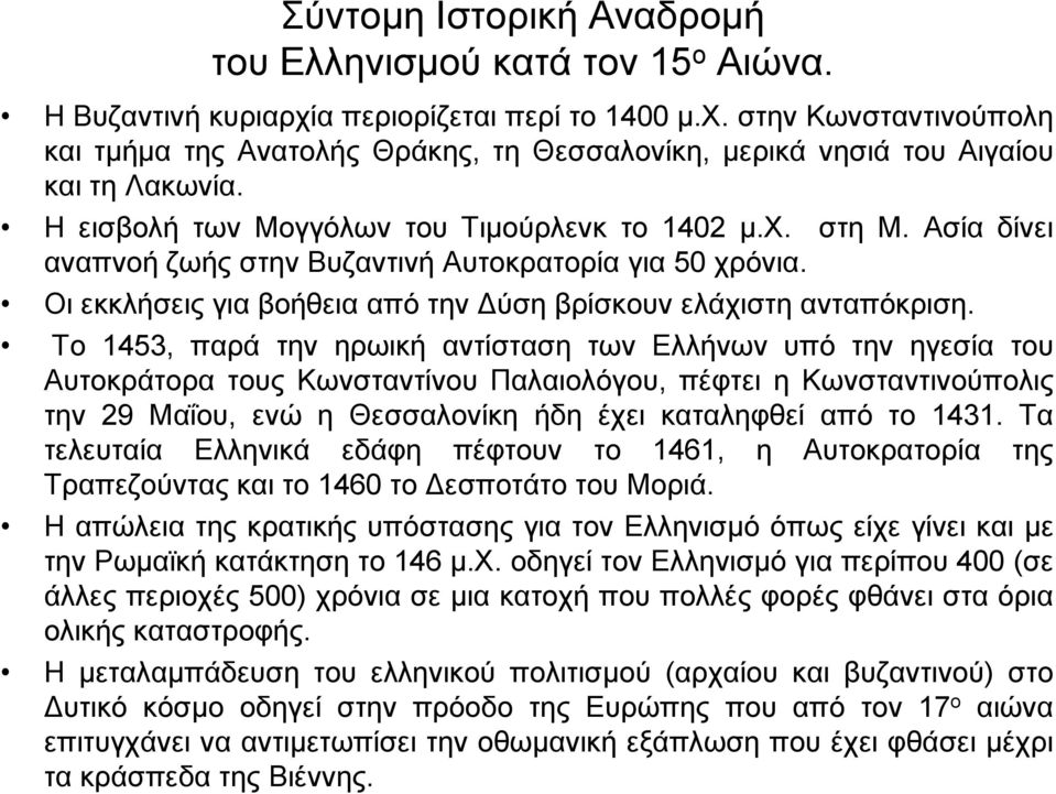 Το 1453, παρά την ηρωική αντίσταση των Ελλήνων υπό την ηγεσία του Αυτοκράτορα τους Κωνσταντίνου Παλαιολόγου, πέφτει η Κωνσταντινούπολις την 29 Μαΐου, ενώ η Θεσσαλονίκη ήδη έχει καταληφθεί από το 1431.