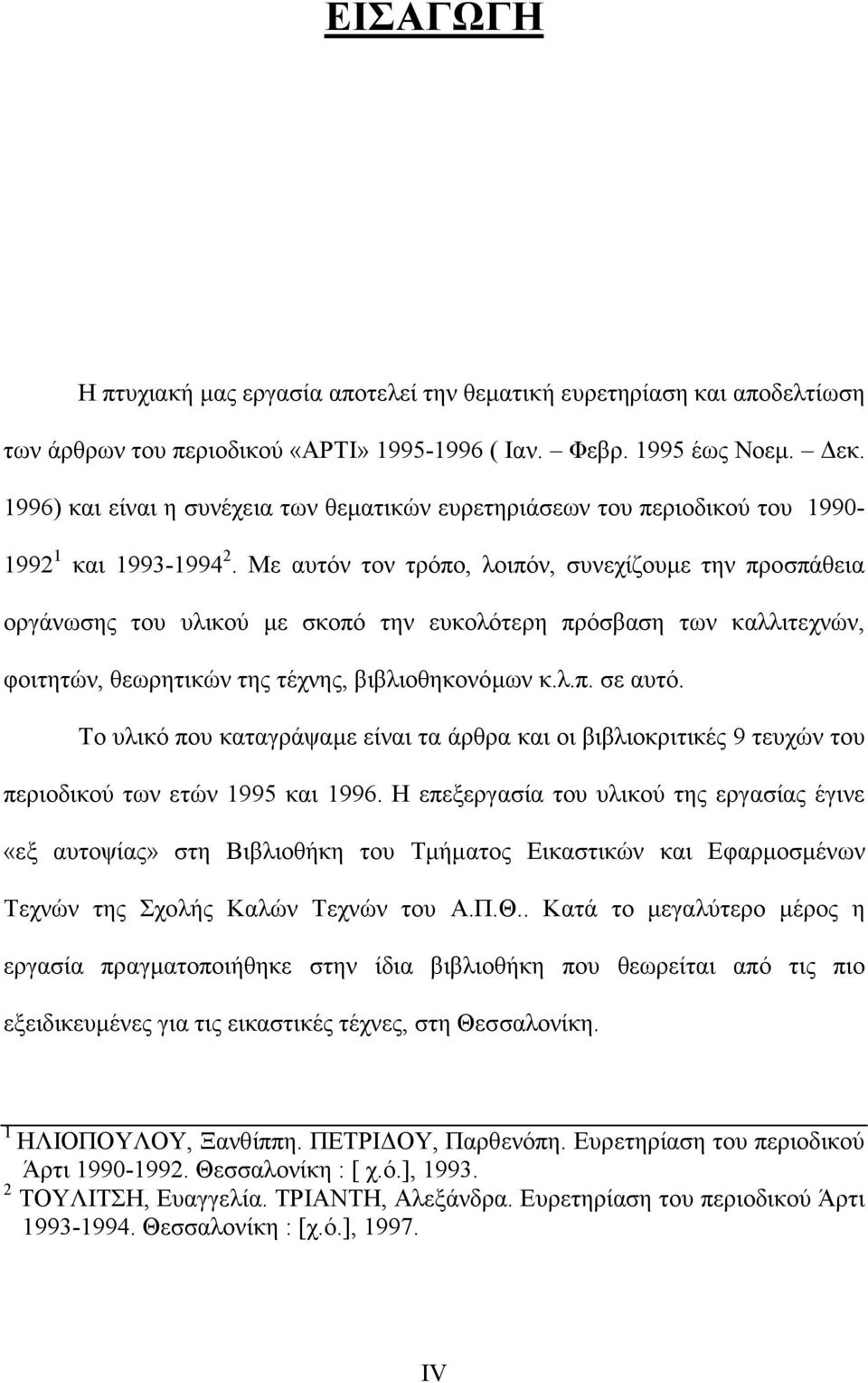 Με αυτόν τον τρόπο, λοιπόν, συνεχίζουµε την προσπάθεια οργάνωσης του υλικού µε σκοπό την ευκολότερη πρόσβαση των καλλιτεχνών, φοιτητών, θεωρητικών της τέχνης, βιβλιοθηκονόµων κ.λ.π. σε αυτό.