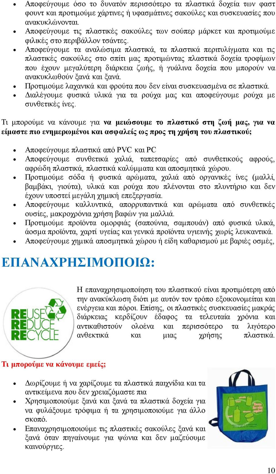 Αποφεύγουμε τα αναλώσιμα πλαστικά, τα πλαστικά περιτυλίγματα και τις πλαστικές σακούλες στο σπίτι μας προτιμώντας πλαστικά δοχεία τροφίμων που έχουν μεγαλύτερη διάρκεια ζωής, ή γυάλινα δοχεία που