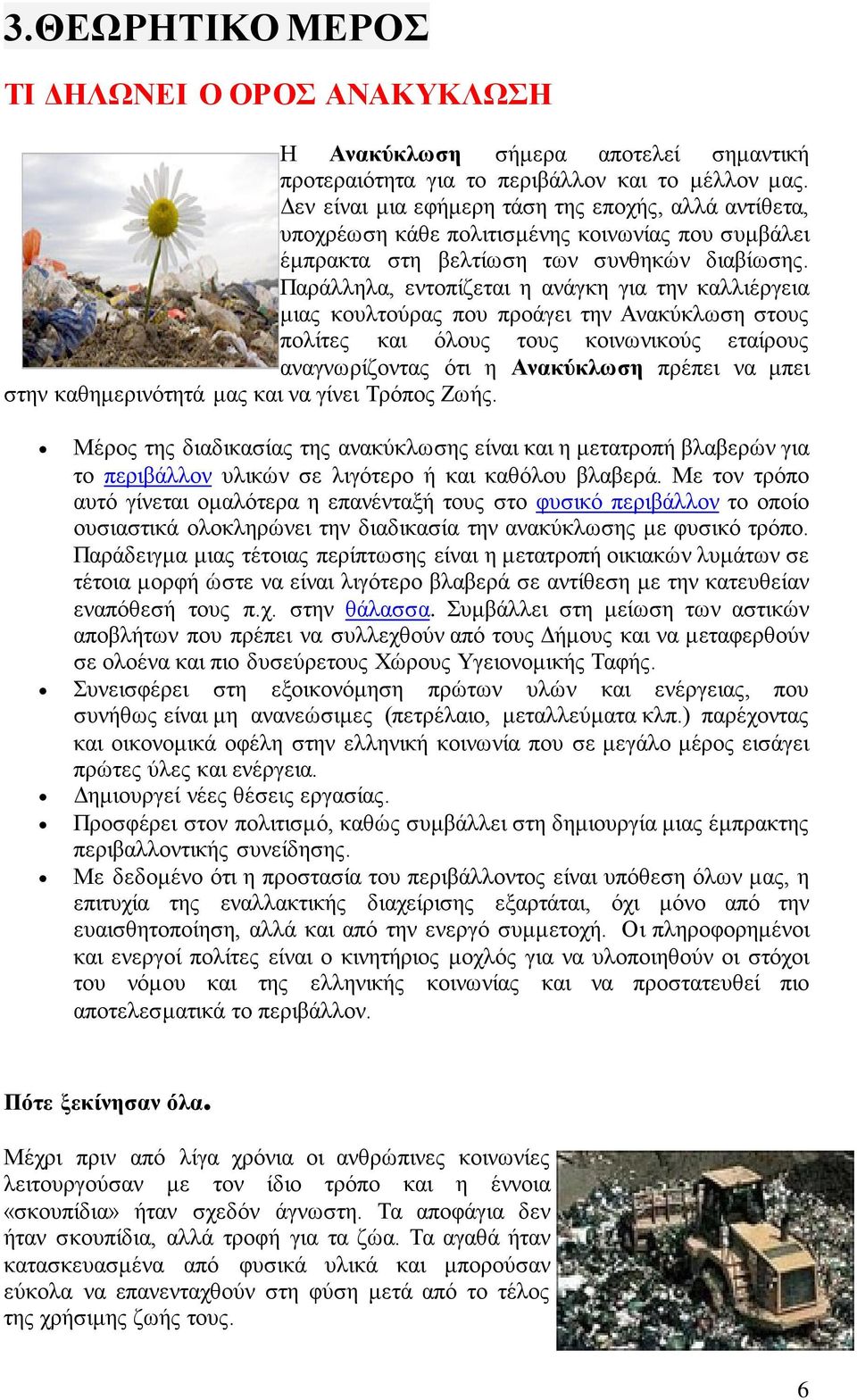 Παράλληλα, εντοπίζεται η ανάγκη για την καλλιέργεια μιας κουλτούρας που προάγει την Ανακύκλωση στους πολίτες και όλους τους κοινωνικούς εταίρους αναγνωρίζοντας ότι η Ανακύκλωση πρέπει να μπει στην