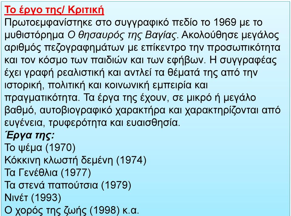 Η συγγραφέας έχει γραφή ρεαλιστική και αντλεί τα θέματά της από την ιστορική, πολιτική και κοινωνική εμπειρία και πραγματικότητα.