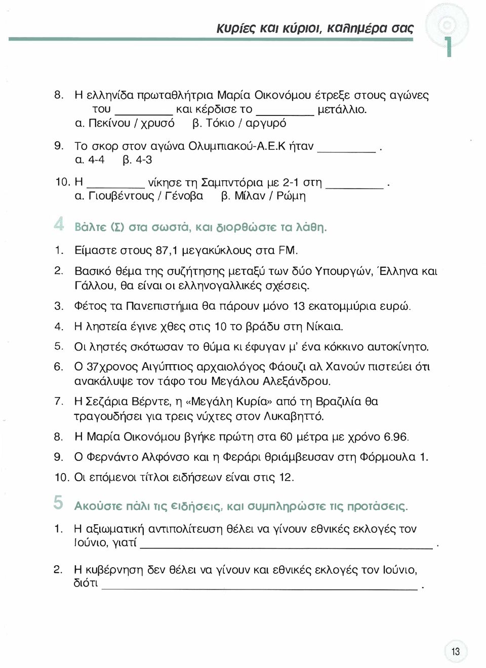 συζήτησης μεταξύ των δύο Υπουργών Έλληνα και Γάλλου θα είναι οι ελληνογαλλικές σχέσεις 3 Φέτος τα Πανεπιστήμια θα πάρουν μόνο 13 εκατομμύρια ευρώ 4 Η ληστεία έγινε χθες στις 1 Ο το βράδυ στη Νίκαια 5