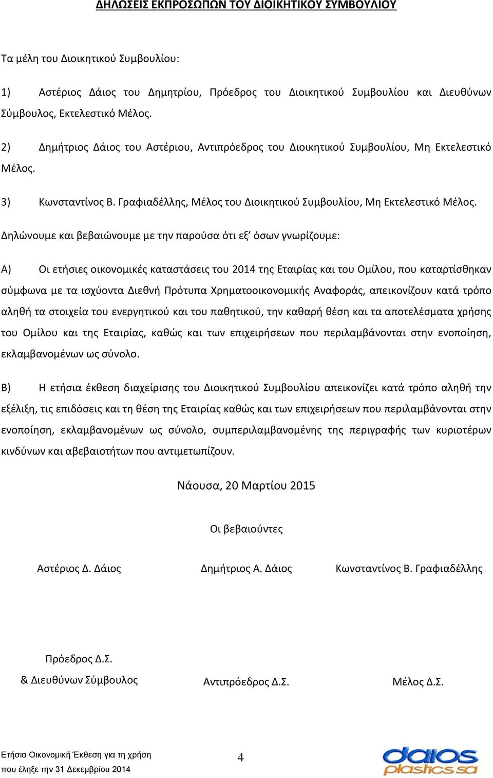 Δηλώνουμε και βεβαιώνουμε με την παρούσα ότι εξ όσων γνωρίζουμε: Α) Οι ετήσιες οικονομικές καταστάσεις του 2014 της Εταιρίας και του Ομίλου, που καταρτίσθηκαν σύμφωνα με τα ισχύοντα Διεθνή Πρότυπα
