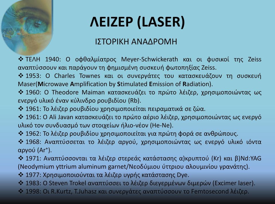 1960: Ο Theodore Maiman κατασκευάζει το πρώτο λέιζερ, χρησιμοποιώντας ως ενεργό υλικό έναν κύλινδρο ρουβιδίου (Rb). 1961: Το λέιζερ ρουβιδίου χρησιμοποιείται πειραματικά σε ζώα.