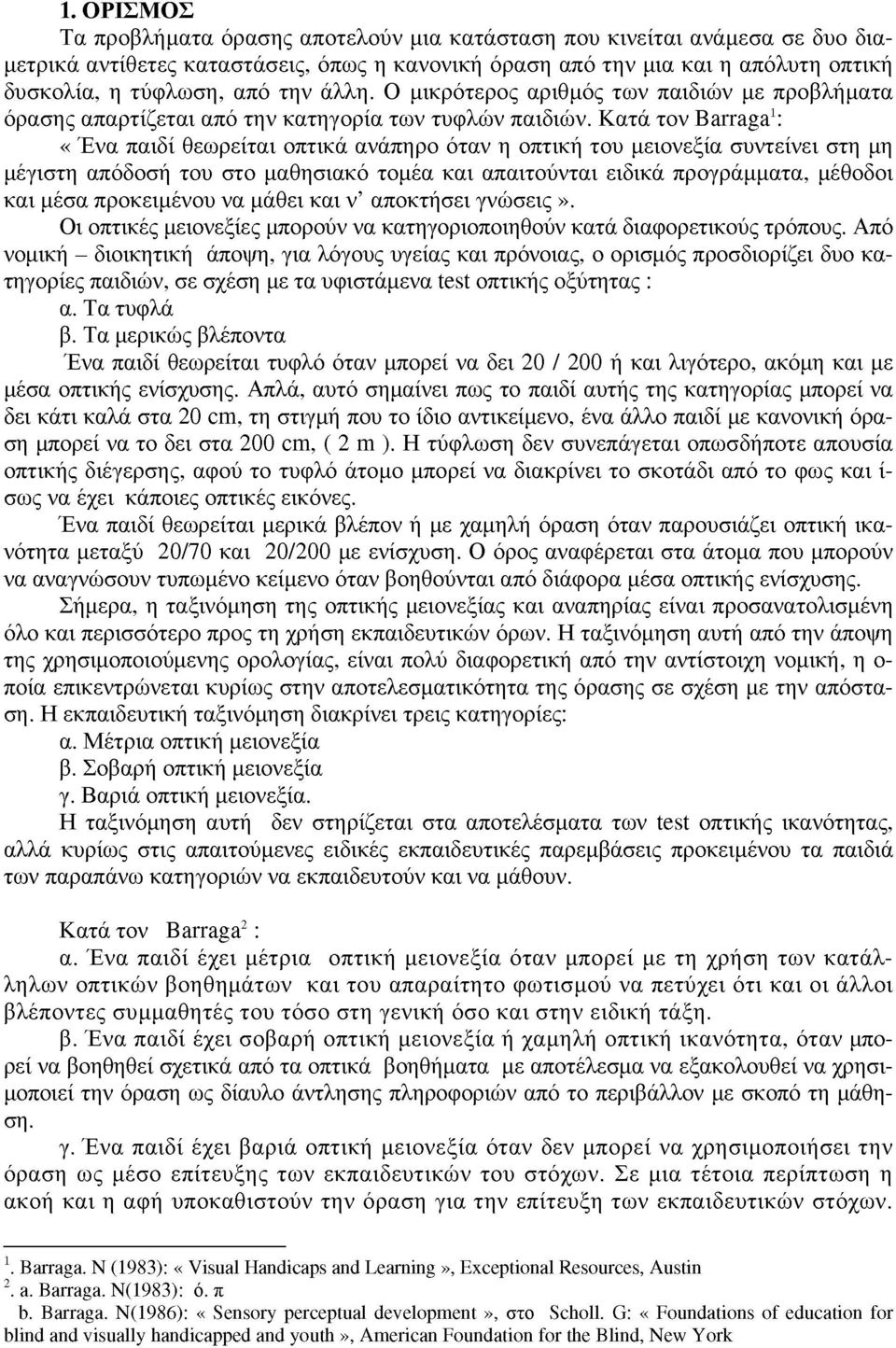 Κατά τον Barraga 1 : «Ένα παιδί θεωρείται οπτικά ανάπηρο όταν η οπτική του μειονεξία συντείνει στη μη μέγιστη απόδοση του στο μαθησιακό τομέα και απαιτούνται ειδικά προγράμματα, μέθοδοι και μέσα