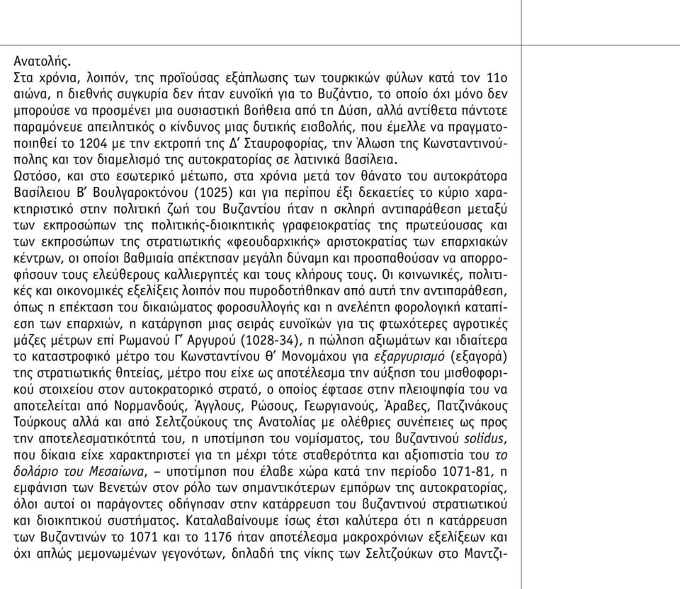 βοήθεια από τη Δύση, αλλά αντίθετα πάντοτε παραµόνευε απειλητικός ο κίνδυνος µιας δυτικής εισβολής, που έµελλε να πραγµατοποιηθεί το 1204 µε την εκτροπή της Δ Σταυροφορίας, την Άλωση της