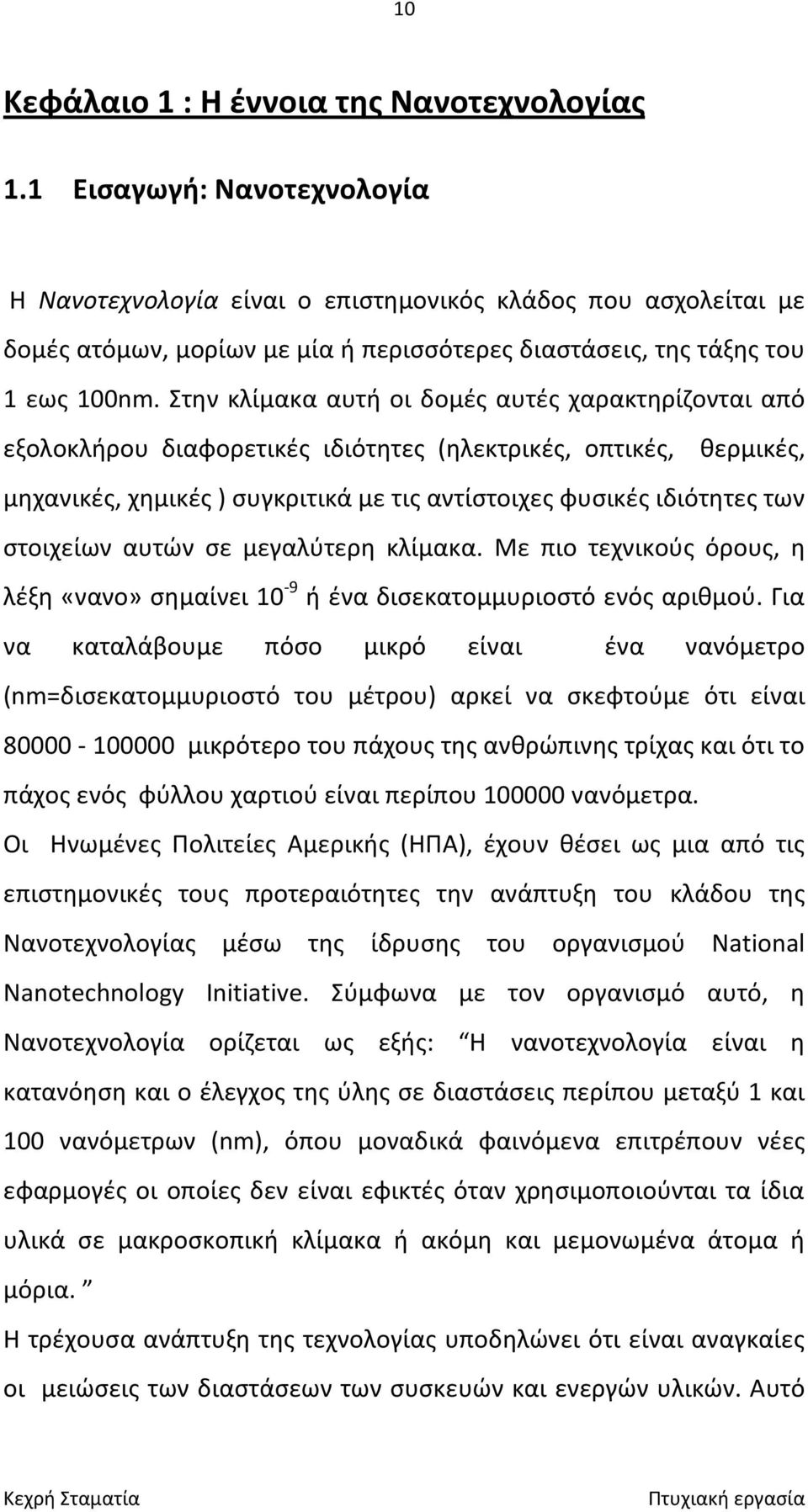 Στην κλίμακα αυτή οι δομές αυτές χαρακτηρίζονται από εξολοκλήρου διαφορετικές ιδιότητες (ηλεκτρικές, οπτικές, θερμικές, μηχανικές, χημικές ) συγκριτικά με τις αντίστοιχες φυσικές ιδιότητες των