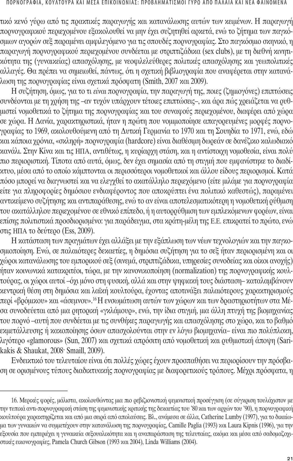 Η παραγωγή πορνογραφικο περιεχοµένου εξακολουθεί να µην έχει συζητηθεί αρκετά, ενώ το ζήτηµα των παγκόσµιων αγορών σεξ παραµένει αµφιλεγόµενο για τι σπουδέ πορνογραφία.