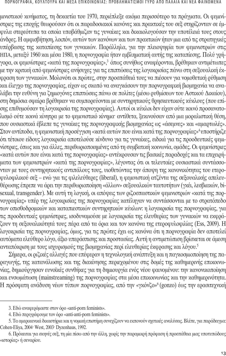 Οι φεµινίστριε τη εποχή θεωρο σαν ότι οι παραδοσιακοί κανόνε και πρακτικέ του σεξ στηρίζονταν σε έµφυλα στερεότυπα τα οποία υποβάθµιζαν τι γυναίκε και δικαιολογο σαν την υποτέλειά του στου άνδρε.