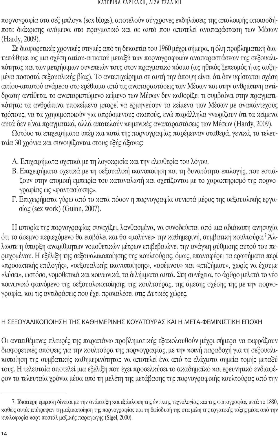 Σε διαφορετικέ χρονικέ στιγµέ από τη δεκαετία του 1960 µέχρι σήµερα, η όλη προβληµατική διατυπώθηκε ω µια σχέση αιτίου-αιτιατο µεταξ των πορνογραφικών αναπαραστάσεων τη σεξουαλικότητα και των