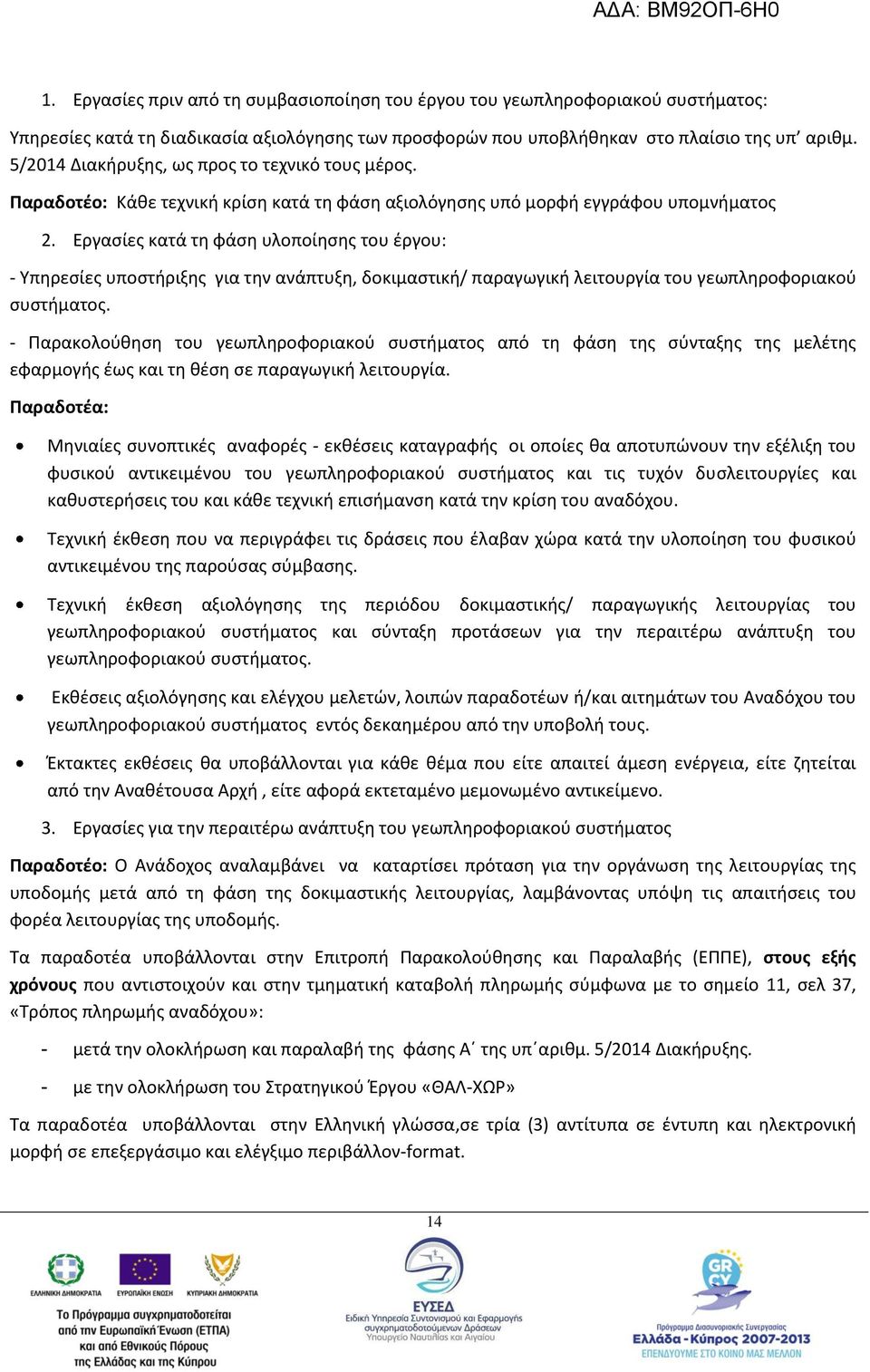 Εργασίες κατά τη φάση υλοποίησης του έργου: - Υπηρεσίες υποστήριξης για την ανάπτυξη, δοκιμαστική/ παραγωγική λειτουργία του γεωπληροφοριακού συστήματος.