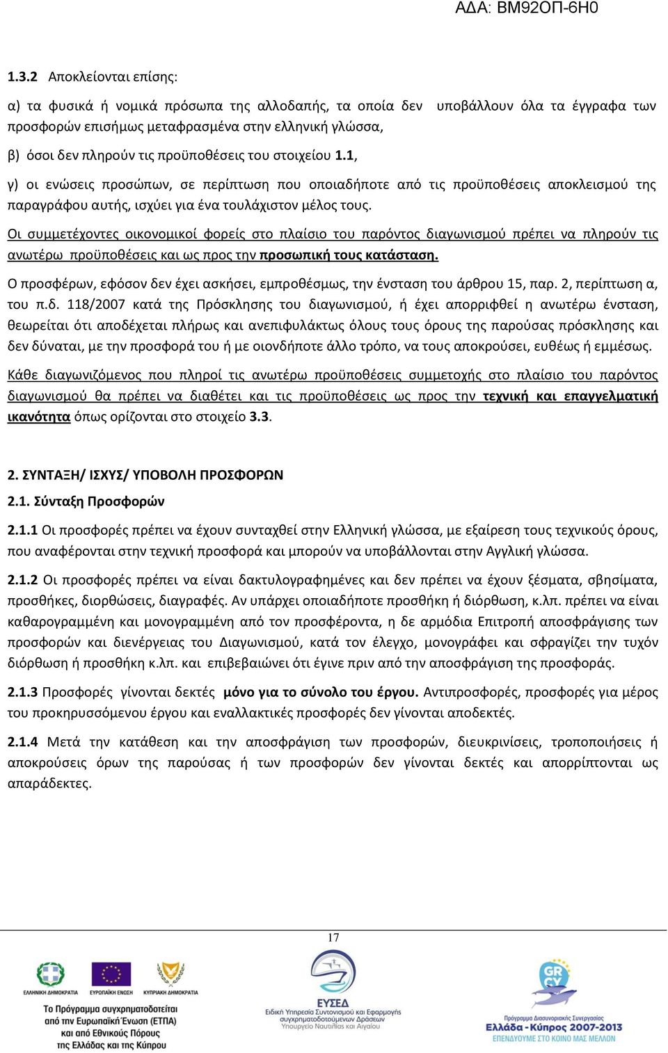 Οι συμμετέχοντες οικονομικοί φορείς στο πλαίσιο του παρόντος διαγωνισμού πρέπει να πληρούν τις ανωτέρω προϋποθέσεις και ως προς την προσωπική τους κατάσταση.