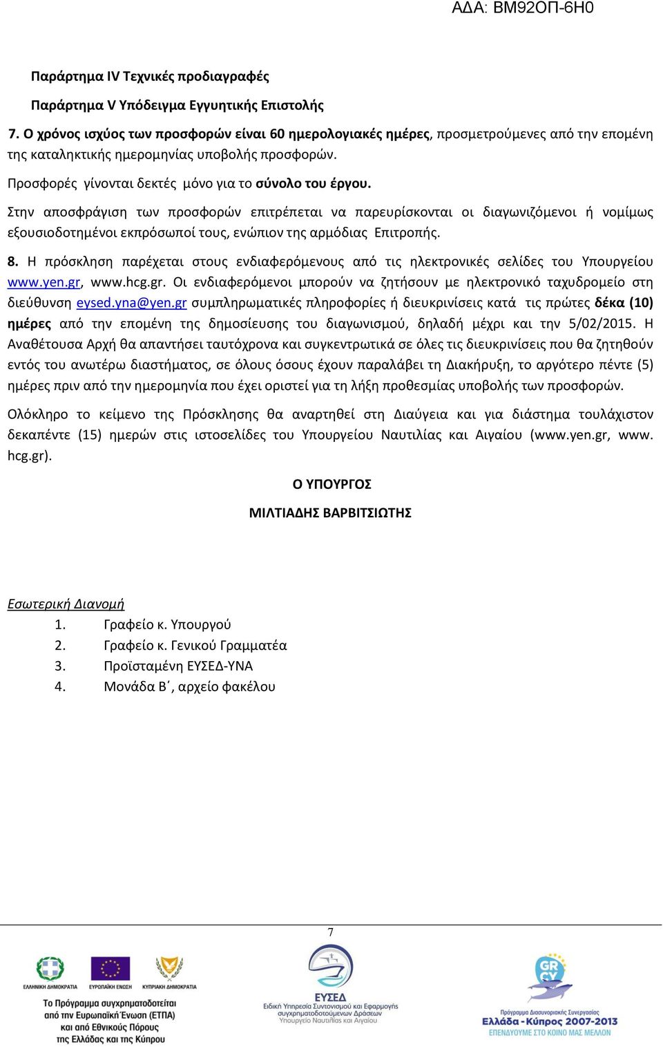 Στην αποσφράγιση των προσφορών επιτρέπεται να παρευρίσκονται οι διαγωνιζόμενοι ή νομίμως εξουσιοδοτημένοι εκπρόσωποί τους, ενώπιον της αρμόδιας Επιτροπής. 8.