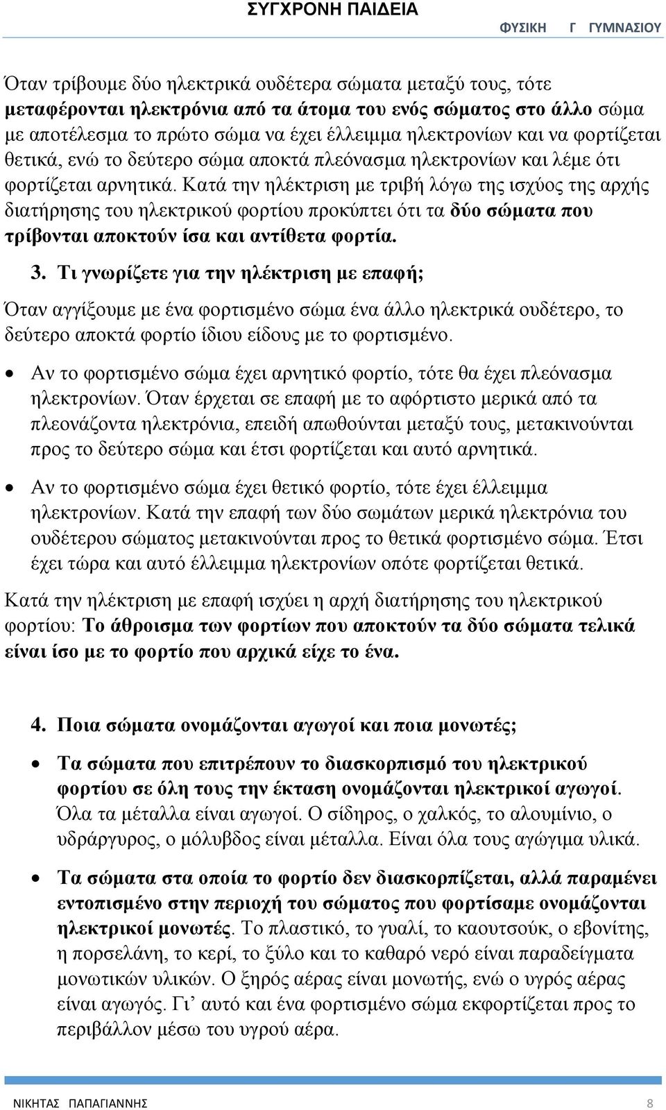 Κατά την ηλέκτριση με τριβή λόγω της ισχύος της αρχής διατήρησης του ηλεκτρικού φορτίου προκύπτει ότι τα δύο σώματα που τρίβονται αποκτούν ίσα και αντίθετα φορτία. 3.